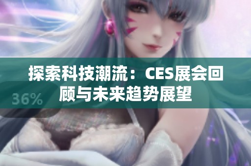 探索科技潮流：CES展会回顾与未来趋势展望