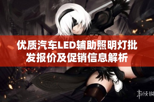 优质汽车LED辅助照明灯批发报价及促销信息解析