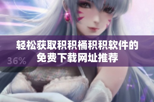 轻松获取积积桶积积软件的免费下载网址推荐