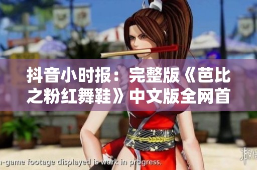 抖音小时报：完整版《芭比之粉红舞鞋》中文版全网首播