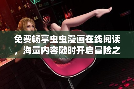 免费畅享虫虫漫画在线阅读，海量内容随时开启冒险之旅