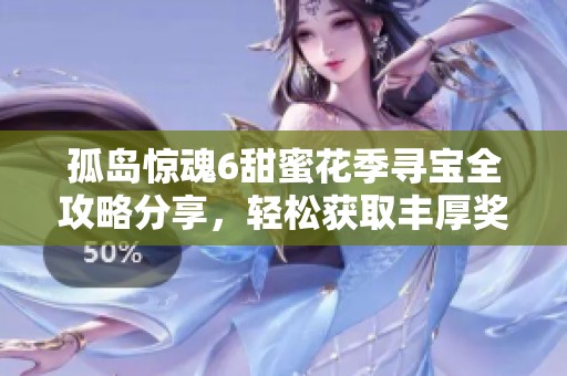 孤岛惊魂6甜蜜花季寻宝全攻略分享，轻松获取丰厚奖励