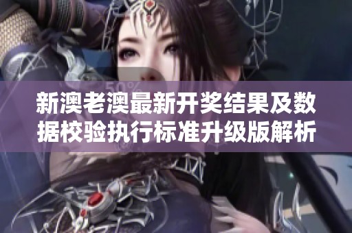 新澳老澳最新开奖结果及数据校验执行标准升级版解析