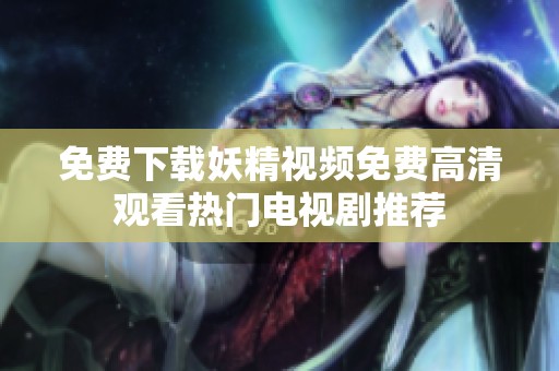 免费下载妖精视频免费高清观看热门电视剧推荐