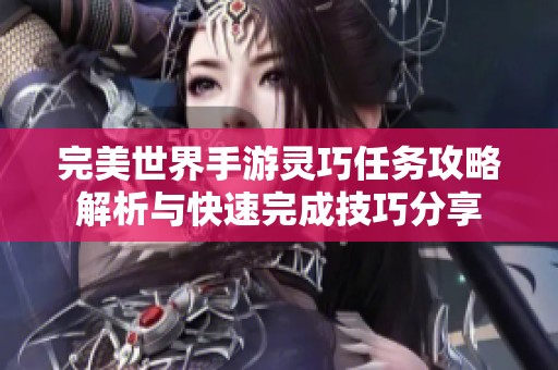 完美世界手游灵巧任务攻略解析与快速完成技巧分享