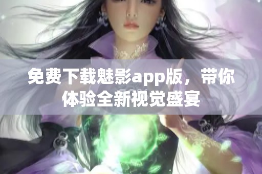 免费下载魅影app版，带你体验全新视觉盛宴