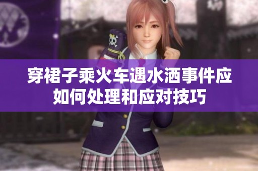 穿裙子乘火车遇水洒事件应如何处理和应对技巧