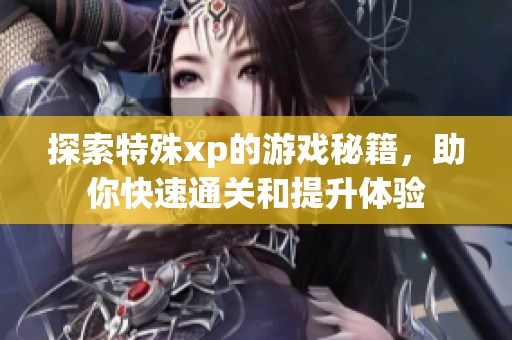 探索特殊xp的游戏秘籍，助你快速通关和提升体验