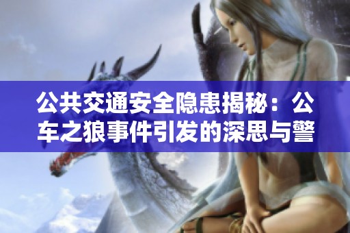 公共交通安全隐患揭秘：公车之狼事件引发的深思与警示