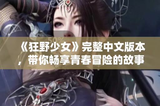 《狂野少女》完整中文版本，带你畅享青春冒险的故事
