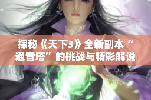 探秘《天下3》全新副本“通音塔”的挑战与精彩解说