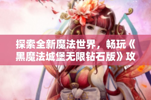 探索全新魔法世界，畅玩《黑魔法城堡无限钻石版》攻略秘籍解析