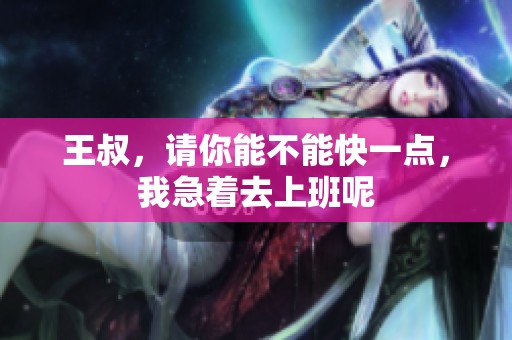 王叔，请你能不能快一点，我急着去上班呢