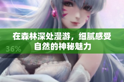 在森林深处漫游，细腻感受自然的神秘魅力