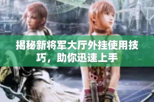 揭秘新将军大厅外挂使用技巧，助你迅速上手