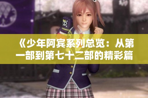 《少年阿宾系列总览：从第一部到第七十二部的精彩篇章》