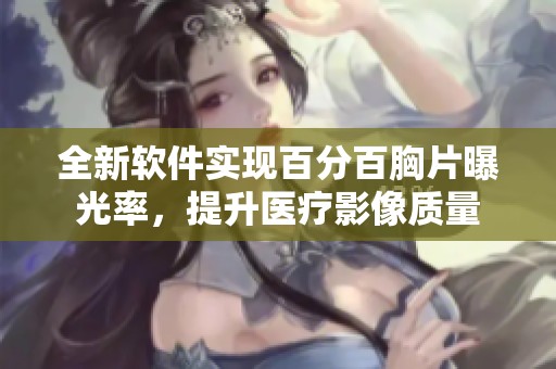 全新软件实现百分百胸片曝光率，提升医疗影像质量