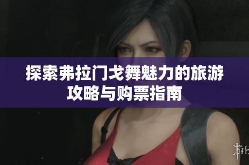 探索弗拉门戈舞魅力的旅游攻略与购票指南
