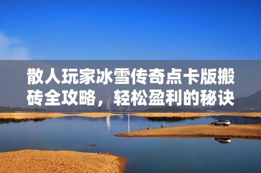 散人玩家冰雪传奇点卡版搬砖全攻略，轻松盈利的秘诀分享