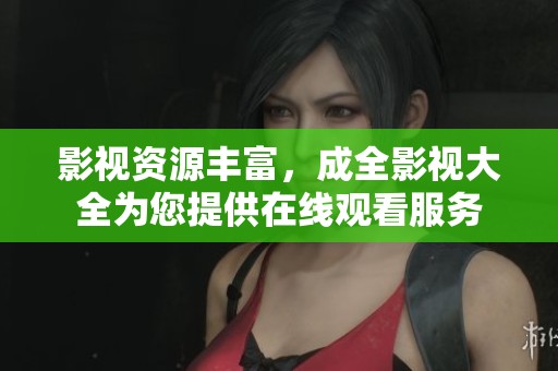 影视资源丰富，成全影视大全为您提供在线观看服务