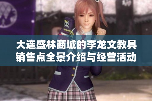 大连盛林商城的李龙文教具销售点全景介绍与经营活动分析