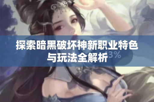 探索暗黑破坏神新职业特色与玩法全解析