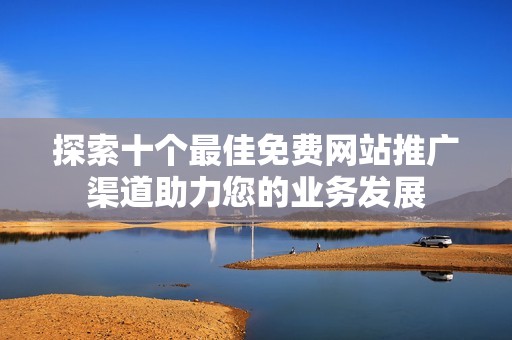 探索十个最佳免费网站推广渠道助力您的业务发展