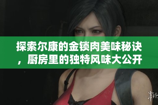探索尔康的金锁肉美味秘诀，厨房里的独特风味大公开
