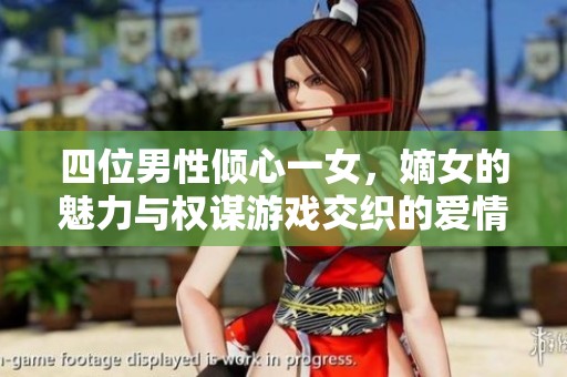 四位男性倾心一女，嫡女的魅力与权谋游戏交织的爱情故事