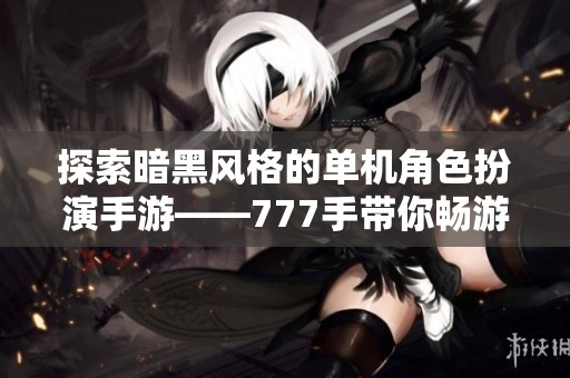 探索暗黑风格的单机角色扮演手游——777手带你畅游新世界
