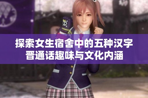 探索女生宿舍中的五种汉字晋通话趣味与文化内涵