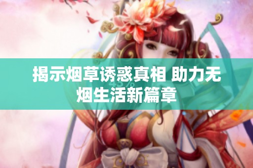 揭示烟草诱惑真相 助力无烟生活新篇章