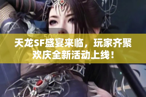天龙SF盛宴来临，玩家齐聚欢庆全新活动上线！