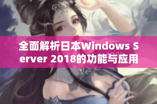 全面解析日本Windows Server 2018的功能与应用潜力