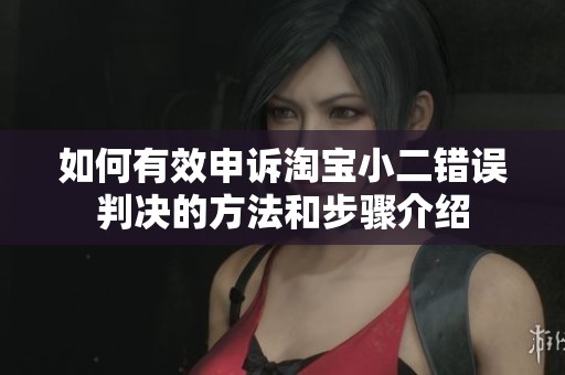 如何有效申诉淘宝小二错误判决的方法和步骤介绍