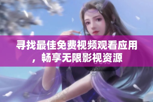 寻找最佳免费视频观看应用，畅享无限影视资源