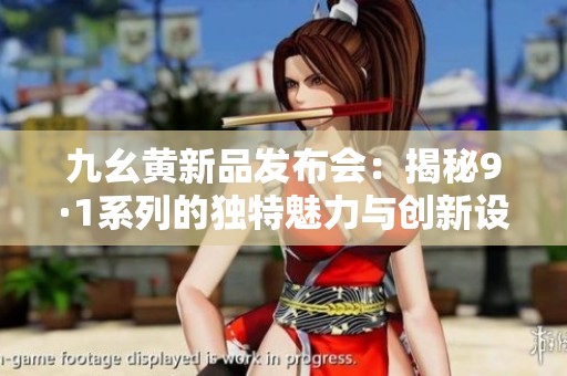 九幺黄新品发布会：揭秘9·1系列的独特魅力与创新设计