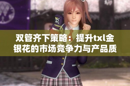 双管齐下策略：提升txl金银花的市场竞争力与产品质量