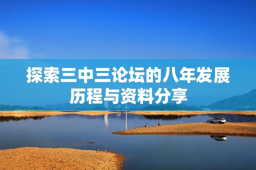 探索三中三论坛的八年发展历程与资料分享
