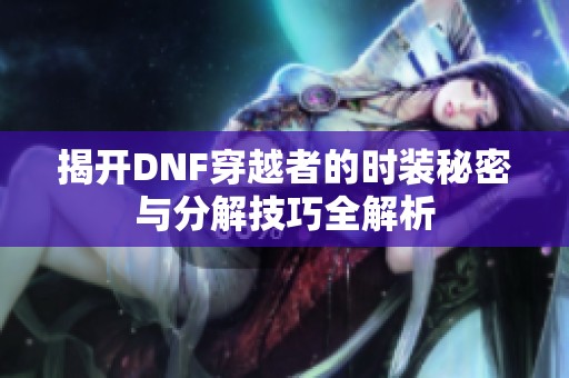 揭开DNF穿越者的时装秘密与分解技巧全解析