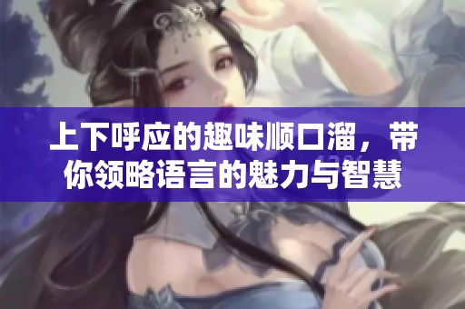 上下呼应的趣味顺口溜，带你领略语言的魅力与智慧