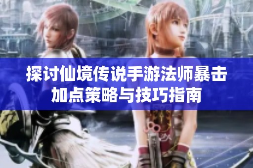 探讨仙境传说手游法师暴击加点策略与技巧指南