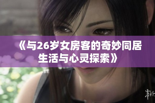 《与26岁女房客的奇妙同居生活与心灵探索》