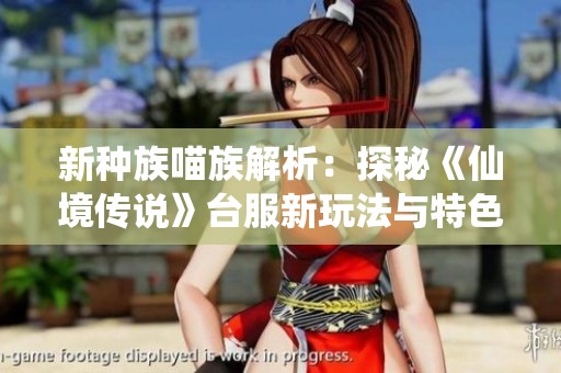 新种族喵族解析：探秘《仙境传说》台服新玩法与特色