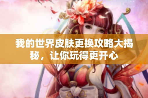 我的世界皮肤更换攻略大揭秘，让你玩得更开心