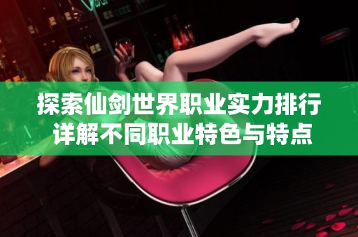 探索仙剑世界职业实力排行 详解不同职业特色与特点