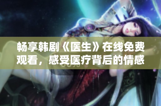 畅享韩剧《医生》在线免费观看，感受医疗背后的情感与奉献