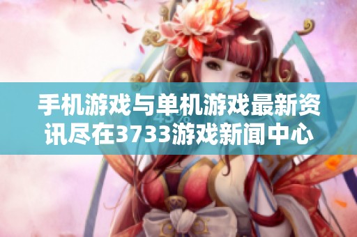 手机游戏与单机游戏最新资讯尽在3733游戏新闻中心