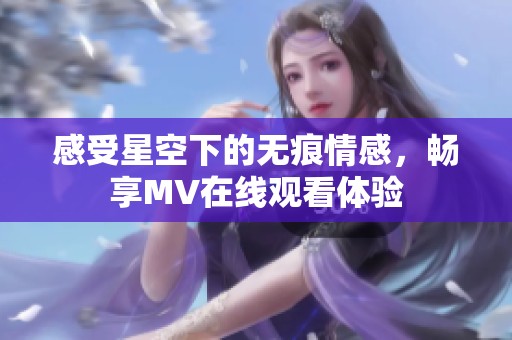 感受星空下的无痕情感，畅享MV在线观看体验