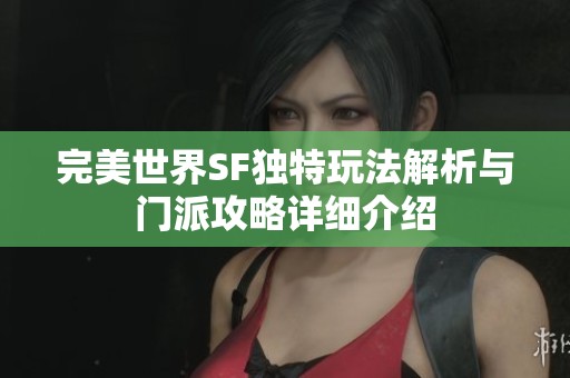 完美世界SF独特玩法解析与门派攻略详细介绍